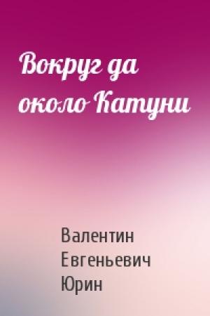 Обложка книги «Вокруг да около Катуни» — Валентин Евгеньевич Юрин