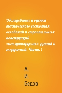 Обследование и оценка технического состояния оснований и строительных конструкций эксплуатируемых зданий и сооружений. Часть 1