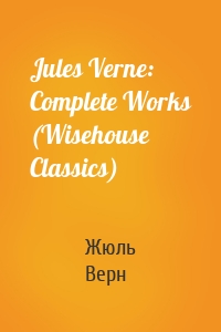 Jules Verne: Complete Works (Wisehouse Classics)