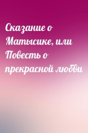 Обложка книги «Сказание о Матысике, или Повесть о прекрасной любви»