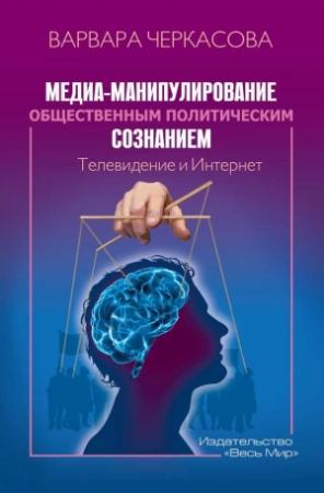 Обложка книги «Медиа-манипулирование общественным политическим сознанием: Телевидение и Интернет» — Варвара Черкасова
