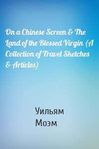 On a Chinese Screen & The Land of the Blessed Virgin (A Collection of Travel Sketches & Articles)