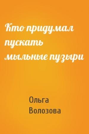 Обложка книги «Кто придумал пускать мыльные пузыри» — Ольга Волозова