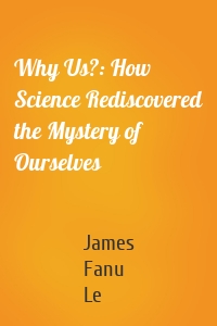 Why Us?: How Science Rediscovered the Mystery of Ourselves