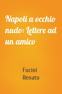 Napoli a occhio nudo: Lettere ad un amico