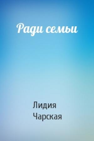 Обложка книги «Ради семьи» — Лидия Алексеевна Чарская