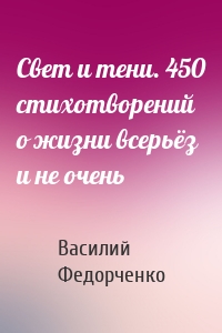 Свет и тени. 450 стихотворений о жизни всерьёз и не очень