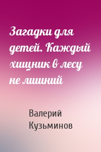 Загадки для детей. Каждый хищник в лесу не лишний