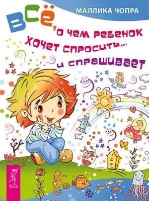 Обложка книги «Всё, о чем ребенок хочет спросить… и спрашивает» — Маллика Чопра