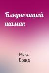Макс Брэнд - Бледнолицый шаман