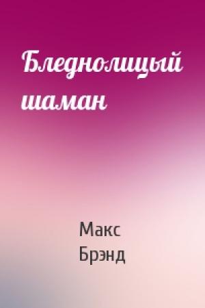 Обложка книги «Бледнолицый шаман» — Макс Брэнд