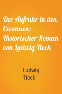Der Aufruhr in den Cevennen: Historischer Roman von Ludwig Tieck