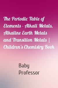 The Periodic Table of Elements - Alkali Metals, Alkaline Earth Metals and Transition Metals | Children's Chemistry Book