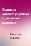 Вячеслав Львович - Тенденции мирового развития в затратной экономике