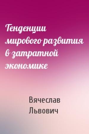 Обложка книги «Тенденции мирового развития в затратной экономике» — Вячеслав Львович