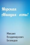 Михаил Владимирович Безлюдов - Морская Авиация - есть!