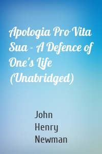 Apologia Pro Vita Sua - A Defence of One's Life (Unabridged)