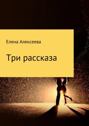 Обложка книги «Три рассказа» — Елена Алексеева