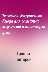 Готовим праздничные блюда для семейных торжеств и на каждый день