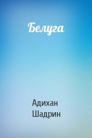 Обложка книги «Белуга» — Адихан Шадрин