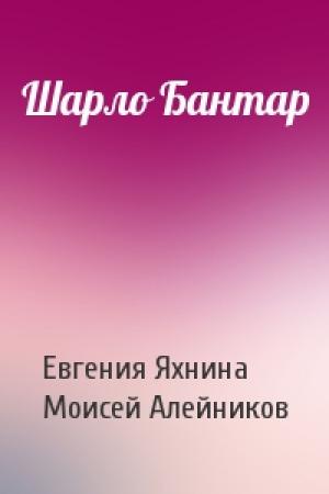 Обложка книги «Шарло Бантар» — Евгения Яхнина, Моисей Алейников