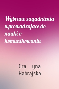 Wybrane zagadnienia wprowadzające do nauki o komunikowaniu