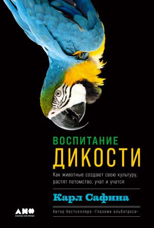 Обложка книги «Воспитание дикости. Как животные создают свою культуру, растят потомство, учат и учатся» — Карл Сафина