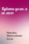 Михайло Миколайович Базар - Кувати долю, а не лихо