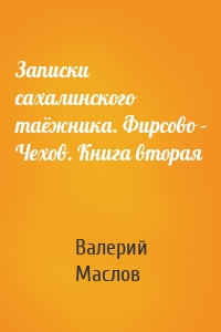 Записки сахалинского таёжника. Фирсово – Чехов. Книга вторая