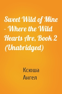 Sweet Wild of Mine - Where the Wild Hearts Are, Book 2 (Unabridged)