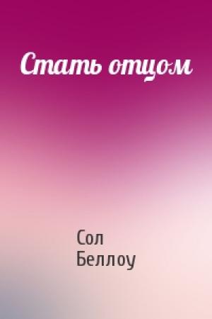 Обложка книги «Стать отцом» — Сол Беллоу
