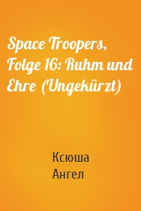 Space Troopers, Folge 16: Ruhm und Ehre (Ungekürzt)