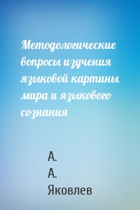 Методологические вопросы изучения языковой картины мира и языкового сознания