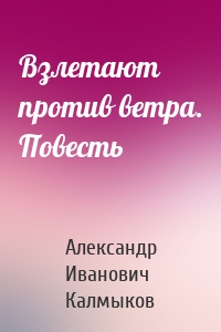 Взлетают против ветра. Повесть