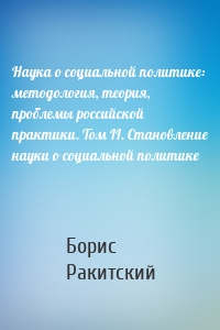 Наука о социальной политике: методология, теория, проблемы российской практики. Том II. Становление науки о социальной политике