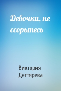 Виктория Дегтярева - Девочки, не ссорьтесь