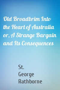 Old Broadbrim Into the Heart of Australia or, A Strange Bargain and Its Consequences