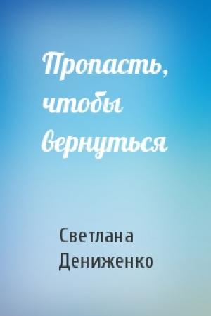 Обложка книги «Пропасть, чтобы вернуться» — Светлана Дениженко