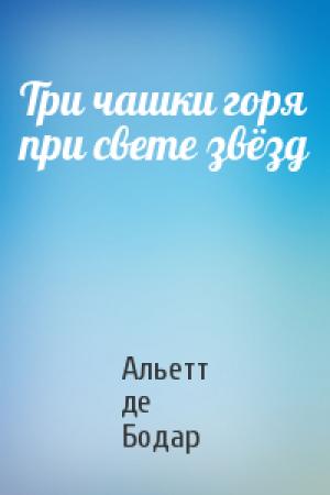 Обложка книги «Три чашки горя при свете звёзд» — Альетт де Бодар