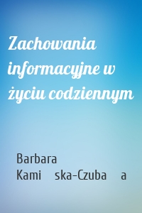 Zachowania informacyjne w życiu codziennym