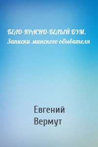 БЕЛО-КРАСНО-БЕЛЫЙ БУМ. Записки минского обывателя