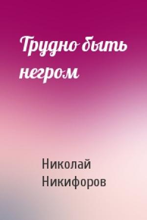Обложка книги «Трудно быть негром» — Николай Александрович Никифоров