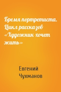 Бремя портретиста. Цикл рассказов «Художник хочет жить»