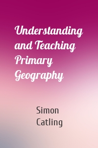 Understanding and Teaching Primary Geography