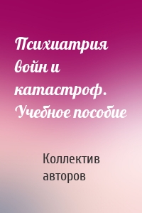 Психиатрия войн и катастроф. Учебное пособие