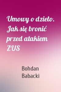 Umowy o dzieło. Jak się bronić przed atakiem ZUS
