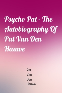 Psycho Pat - The Autobiography Of Pat Van Den Hauwe