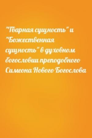 Обложка книги «"Тварная сущность" и "Божественная сущность" в духовном богословии преподобного Симеона Нового Богослова»