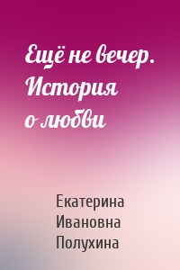 Ещё не вечер. История о любви