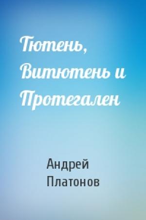Обложка книги «Тютень, Витютень и Протегален» — Андрей Платонов